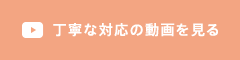 丁寧な対応の動画を見る